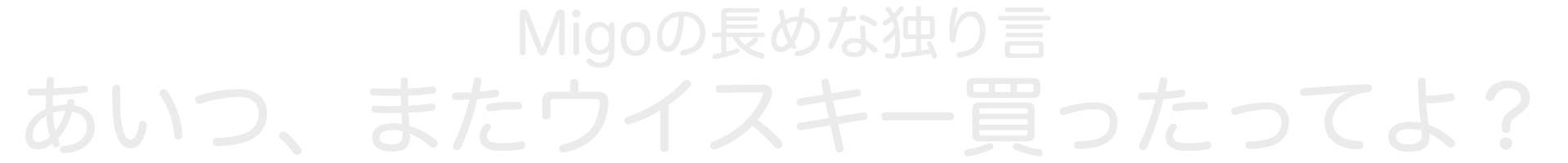 Migoの長めな独り言　あいつ、またウイスキー買ったってよ？